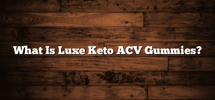 What Is Luxe Keto ACV Gummies?