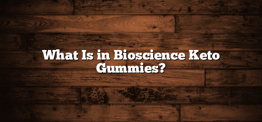 What Is in Bioscience Keto Gummies?