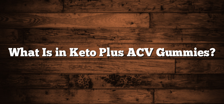 What Is in Keto Plus ACV Gummies?
