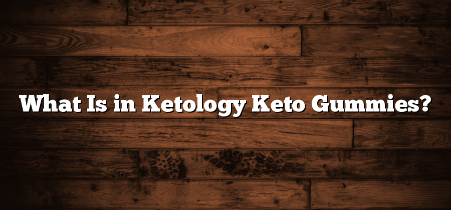 What Is in Ketology Keto Gummies?