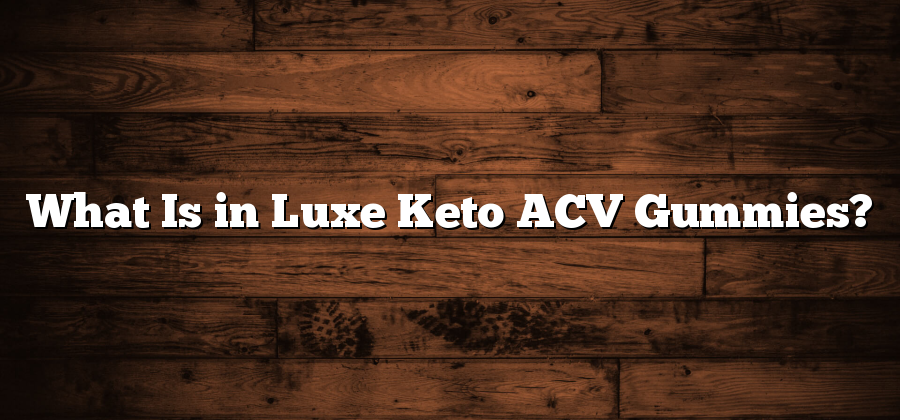 What Is in Luxe Keto ACV Gummies?