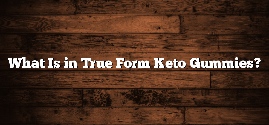 What Is in True Form Keto Gummies?