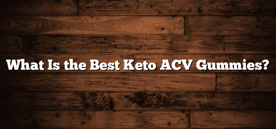 What Is the Best Keto ACV Gummies?