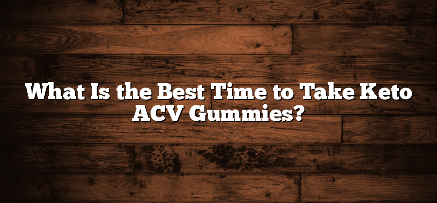 What Is the Best Time to Take Keto ACV Gummies?