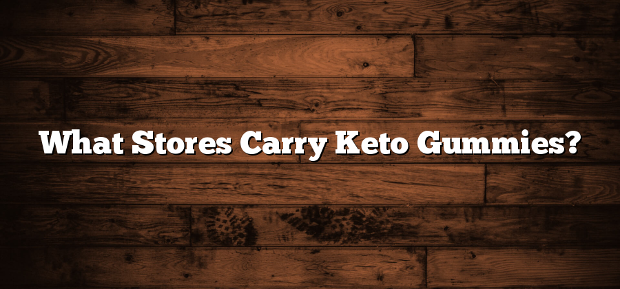 What Stores Carry Keto Gummies?