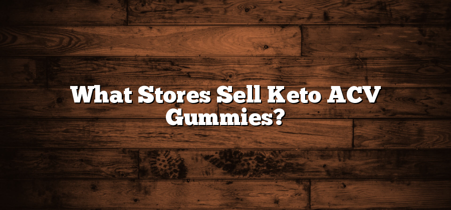 What Stores Sell Keto ACV Gummies?
