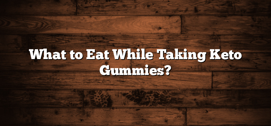 What to Eat While Taking Keto Gummies?