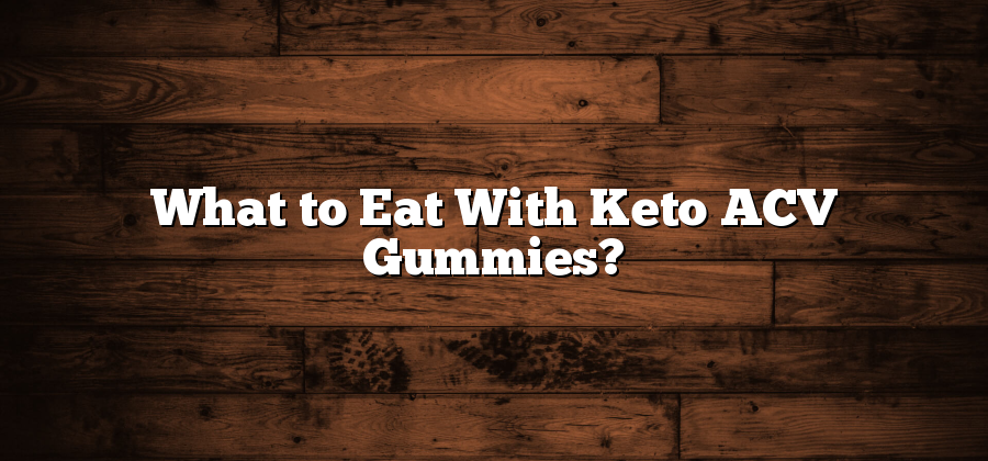 What to Eat With Keto ACV Gummies?