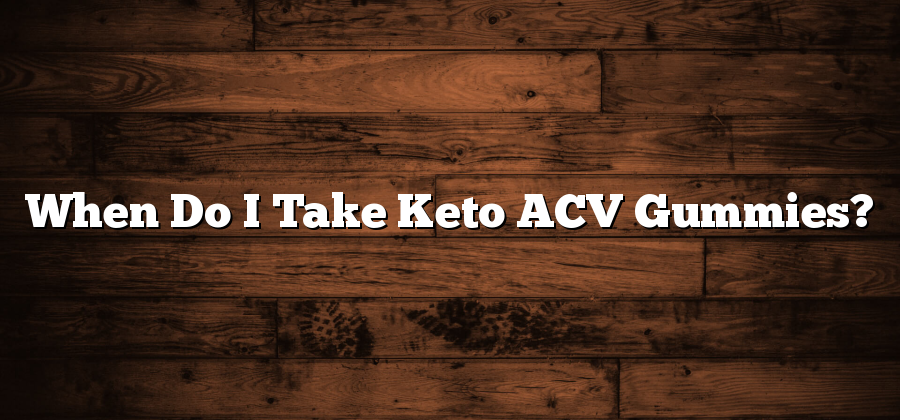 When Do I Take Keto ACV Gummies?