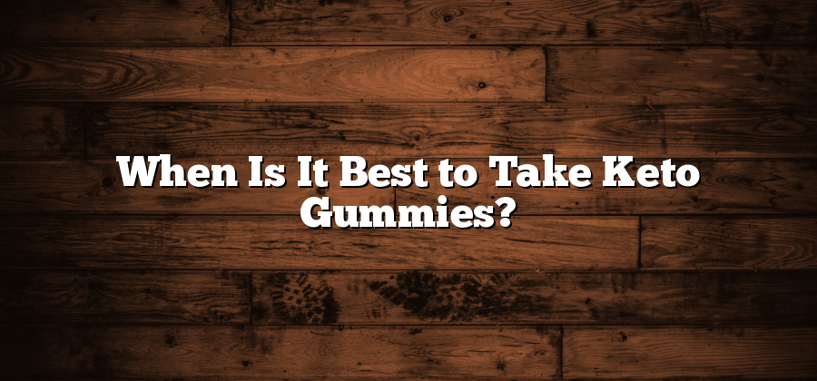 When Is It Best to Take Keto Gummies?