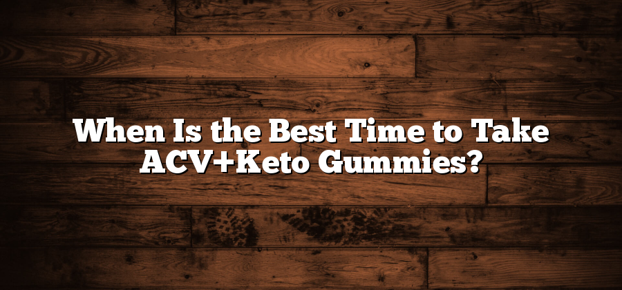 When Is the Best Time to Take ACV+Keto Gummies?