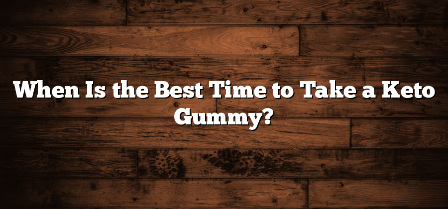 When Is the Best Time to Take a Keto Gummy?
