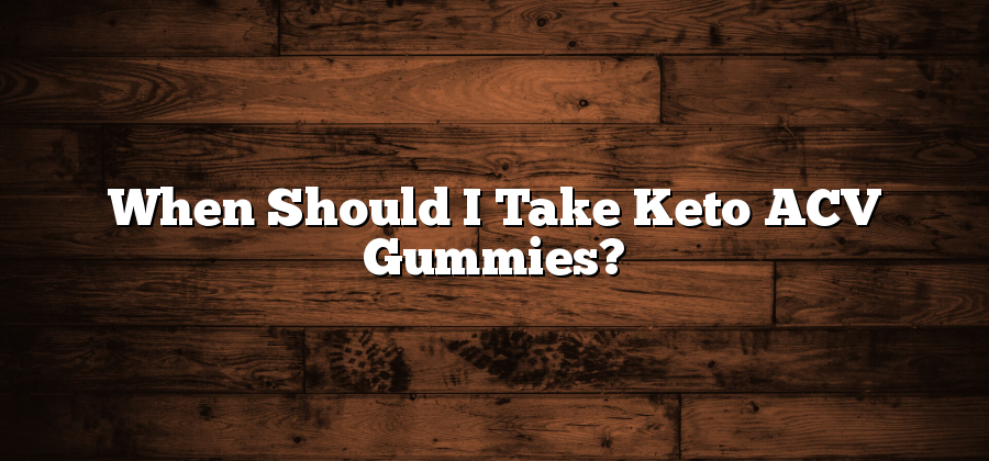 When Should I Take Keto ACV Gummies?