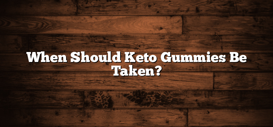 When Should Keto Gummies Be Taken?