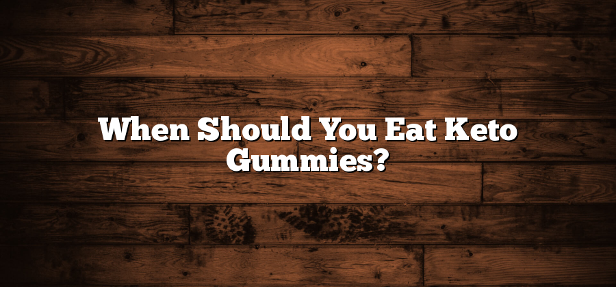 When Should You Eat Keto Gummies?