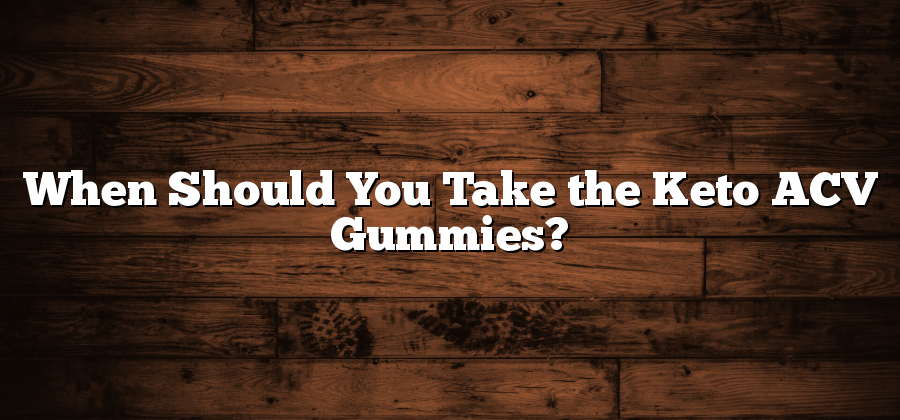 When Should You Take the Keto ACV Gummies?