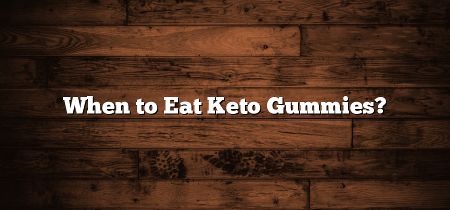 When to Eat Keto Gummies?