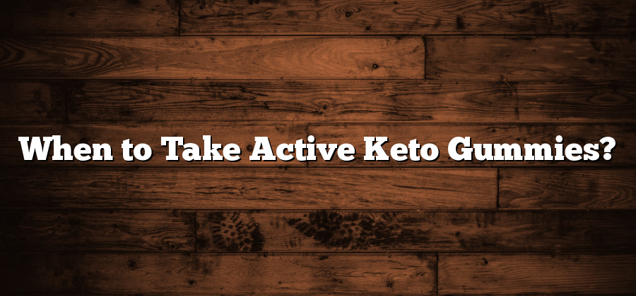 When to Take Active Keto Gummies?