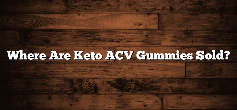Where Are Keto ACV Gummies Sold?