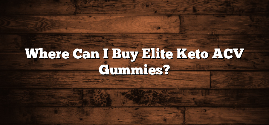 Where Can I Buy Elite Keto ACV Gummies?
