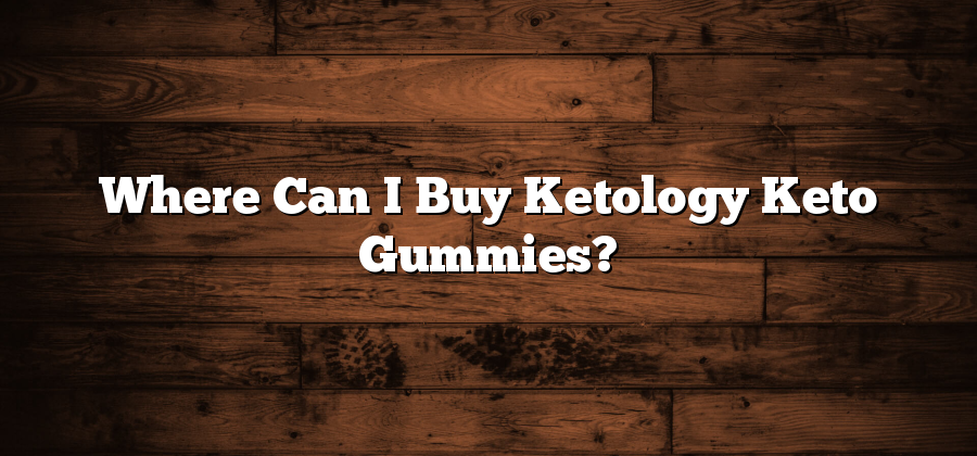 Where Can I Buy Ketology Keto Gummies?