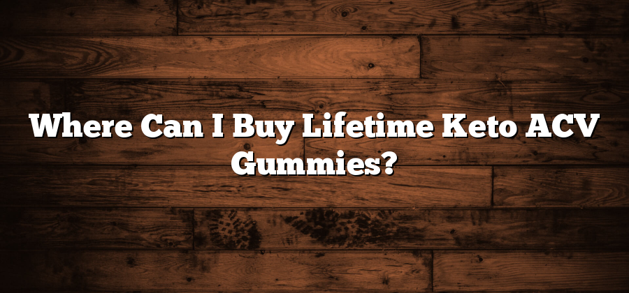 Where Can I Buy Lifetime Keto ACV Gummies?