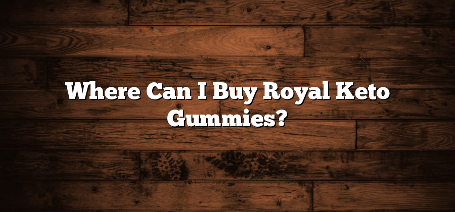 Where Can I Buy Royal Keto Gummies?