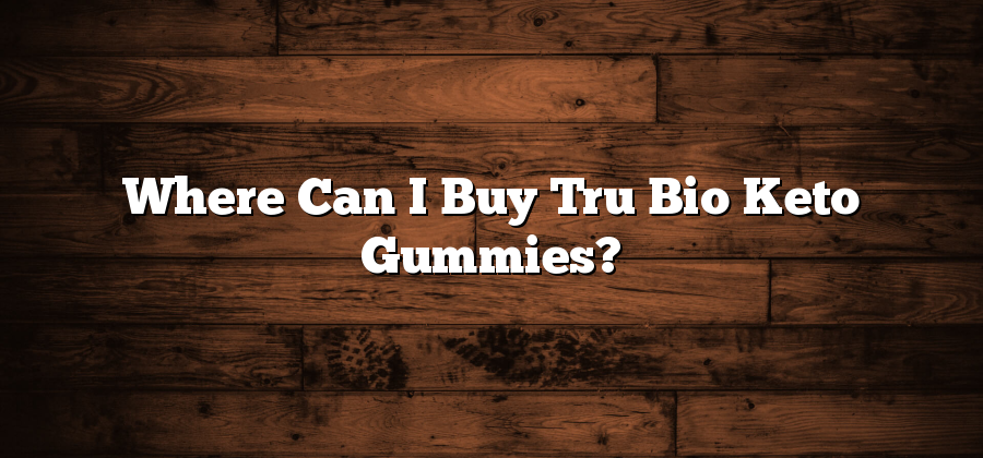 Where Can I Buy Tru Bio Keto Gummies?