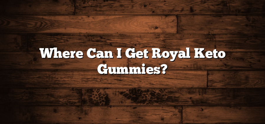 Where Can I Get Royal Keto Gummies?