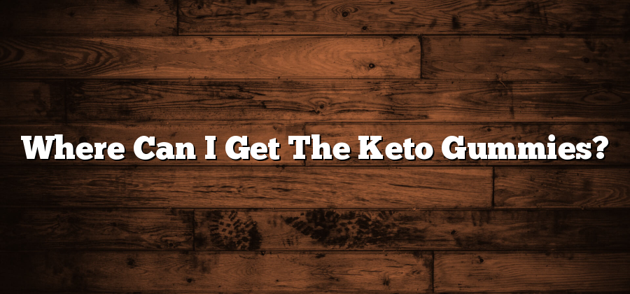 Where Can I Get The Keto Gummies?