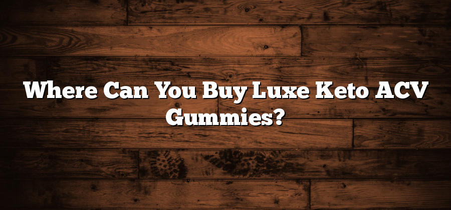 Where Can You Buy Luxe Keto ACV Gummies?