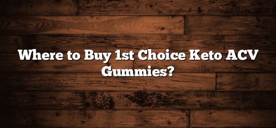 Where to Buy 1st Choice Keto ACV Gummies?