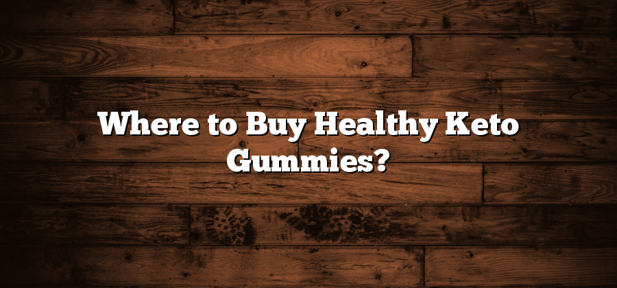Where to Buy Healthy Keto Gummies?