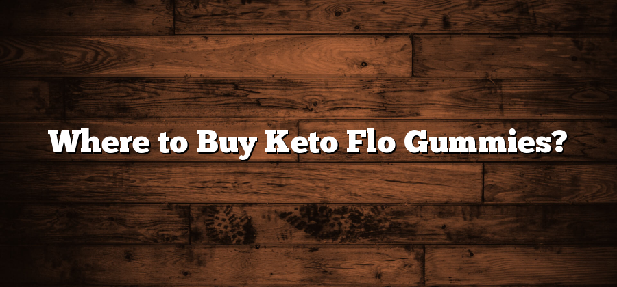 Where to Buy Keto Flo Gummies?