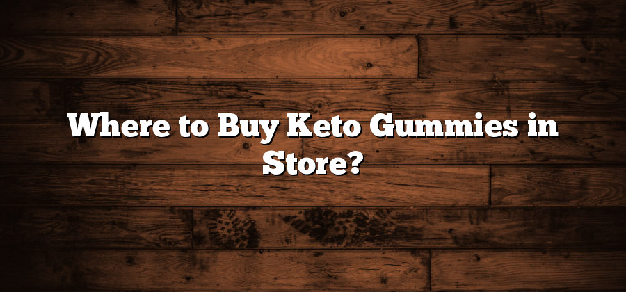 Where to Buy Keto Gummies in Store?