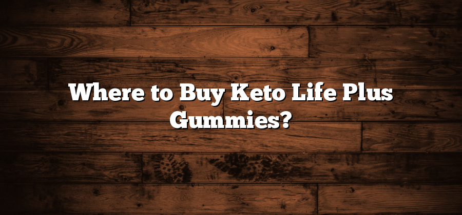 Where to Buy Keto Life Plus Gummies?