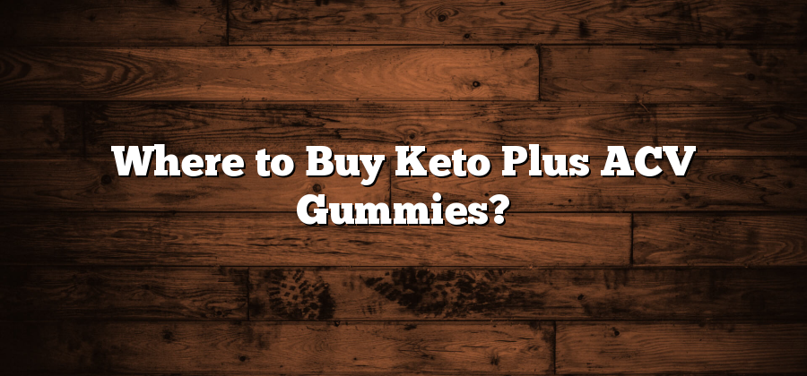 Where to Buy Keto Plus ACV Gummies?