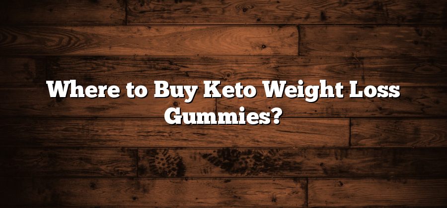 Where to Buy Keto Weight Loss Gummies?