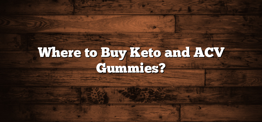 Where to Buy Keto and ACV Gummies?