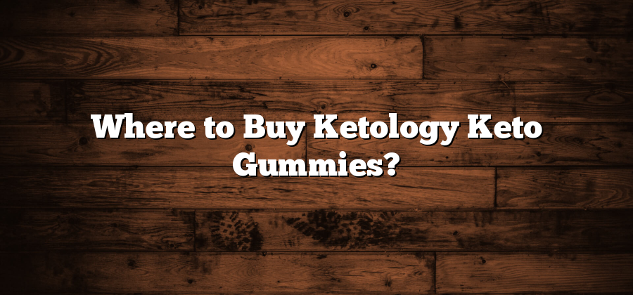 Where to Buy Ketology Keto Gummies?