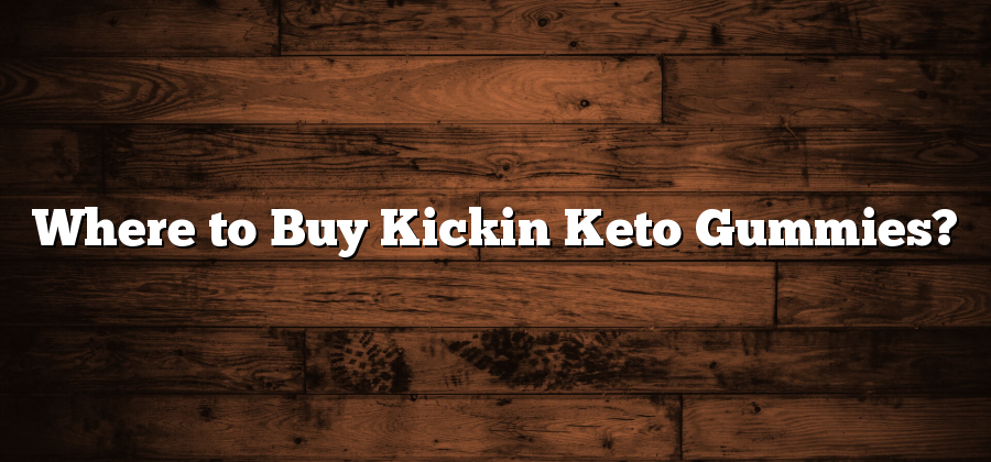 Where to Buy Kickin Keto Gummies?