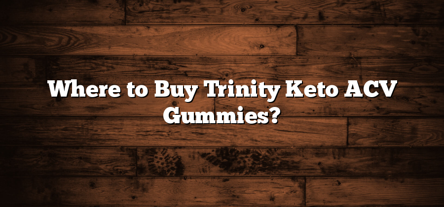 Where to Buy Trinity Keto ACV Gummies?