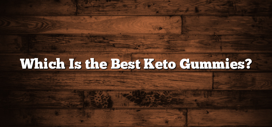 Which Is the Best Keto Gummies?