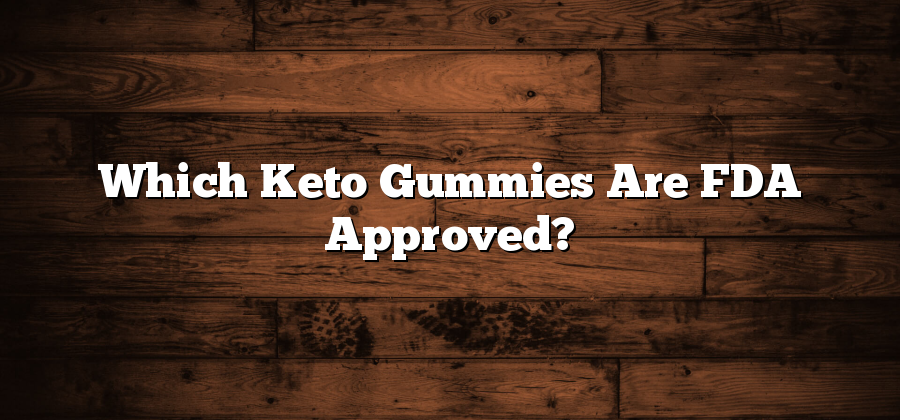 Which Keto Gummies Are FDA Approved?