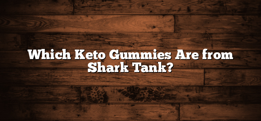 Which Keto Gummies Are from Shark Tank?